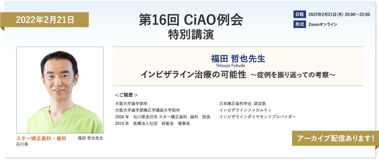 2022年2月21日　第16回CIAO例会特別講演　福田哲也先生　インビザライン治療の可能性　〜症例を振り返っての考察〜