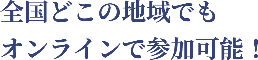 全国どこの地域でもオンラインで参加可能！